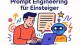Prompt Engineering für Einsteiger - Tipps vom Profe
